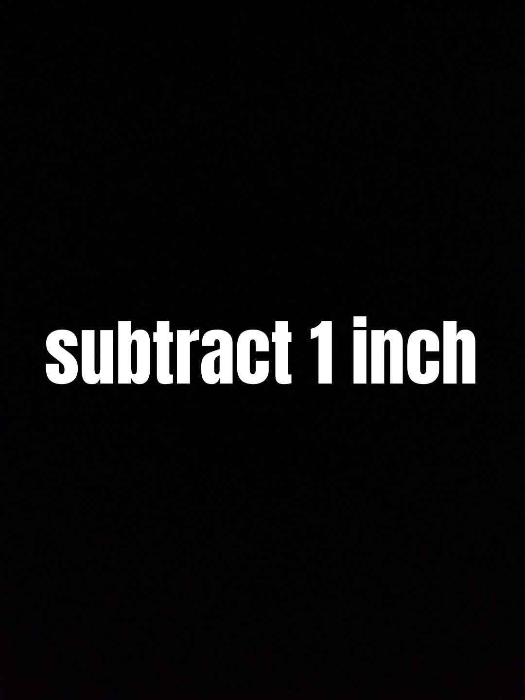 SUBTRACT 1 inch